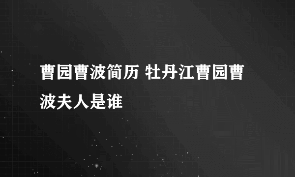 曹园曹波简历 牡丹江曹园曹波夫人是谁