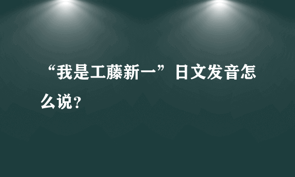 “我是工藤新一”日文发音怎么说？