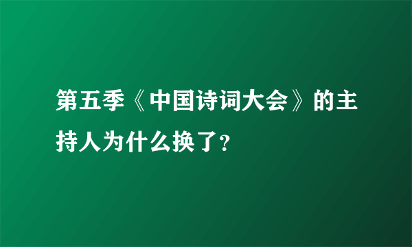 第五季《中国诗词大会》的主持人为什么换了？