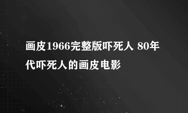 画皮1966完整版吓死人 80年代吓死人的画皮电影