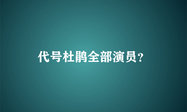 代号杜鹃全部演员？