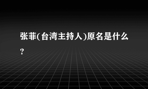 张菲(台湾主持人)原名是什么？