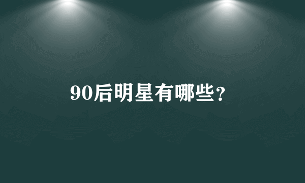 90后明星有哪些？