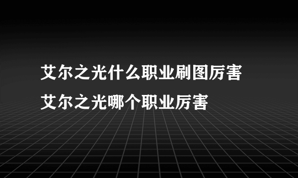 艾尔之光什么职业刷图厉害 艾尔之光哪个职业厉害