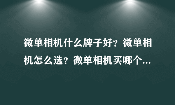 微单相机什么牌子好？微单相机怎么选？微单相机买哪个好？微单相机哪个值得买？微单相机哪个性价比最高？