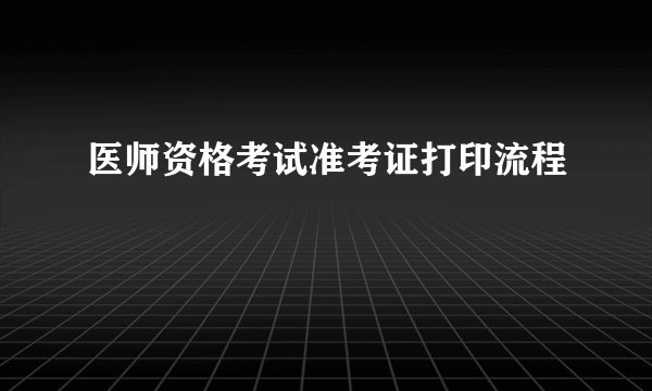 医师资格考试准考证打印流程