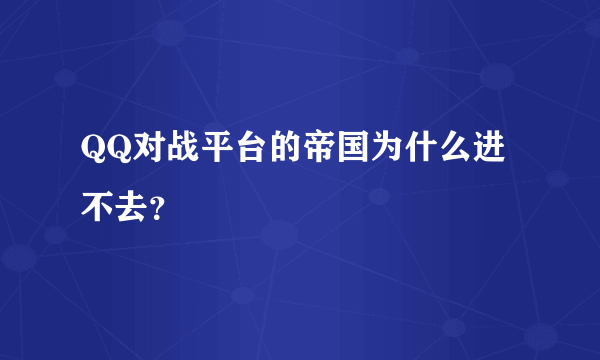 QQ对战平台的帝国为什么进不去？