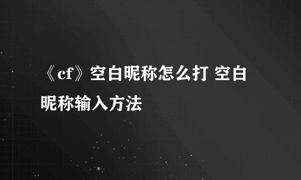 《cf》空白昵称怎么打 空白昵称输入方法