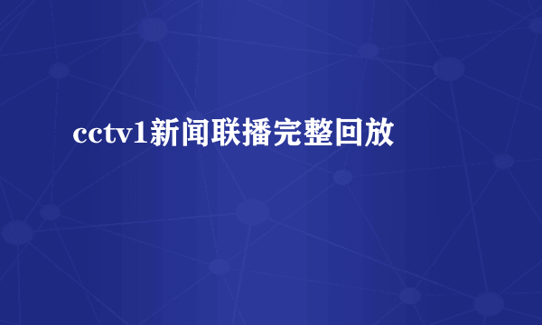 cctv1新闻联播完整回放