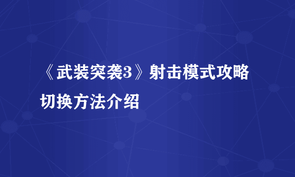 《武装突袭3》射击模式攻略 切换方法介绍