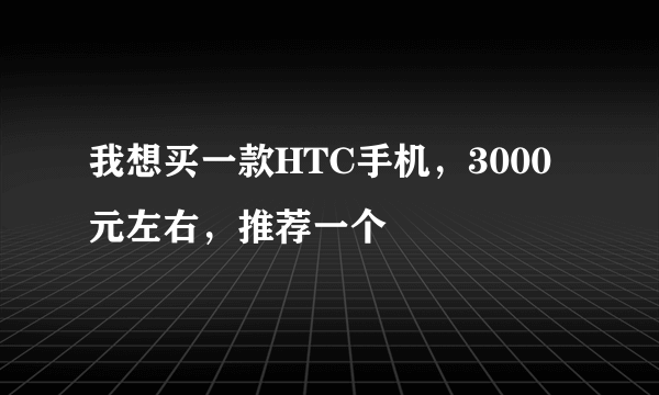 我想买一款HTC手机，3000元左右，推荐一个