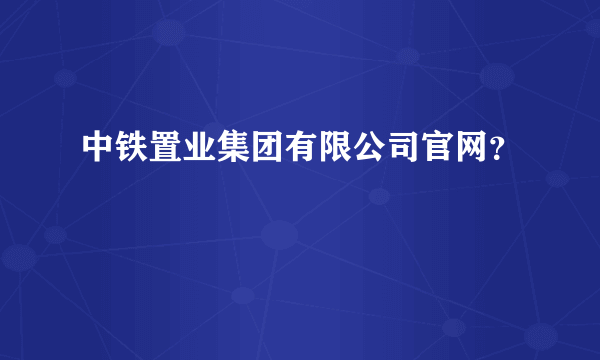 中铁置业集团有限公司官网？