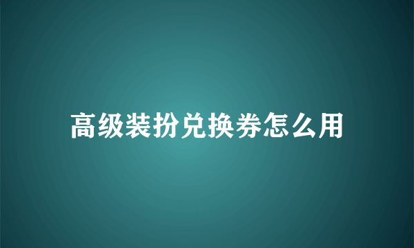 高级装扮兑换券怎么用