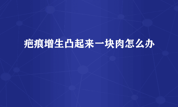 疤痕增生凸起来一块肉怎么办