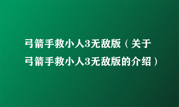 弓箭手救小人3无敌版（关于弓箭手救小人3无敌版的介绍）