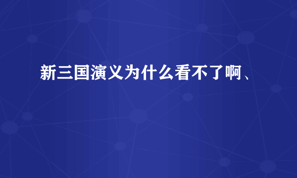 新三国演义为什么看不了啊、