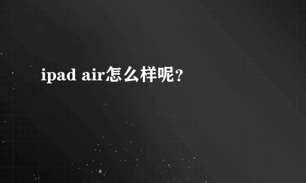 ipad air怎么样呢？