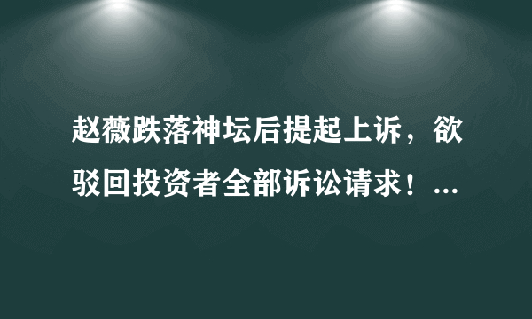 赵薇跌落神坛后提起上诉，欲驳回投资者全部诉讼请求！赵薇应不应该赔偿股民？