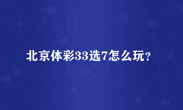 北京体彩33选7怎么玩？