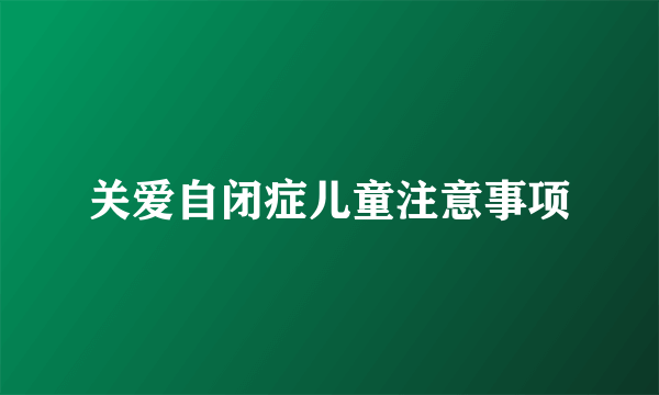 关爱自闭症儿童注意事项