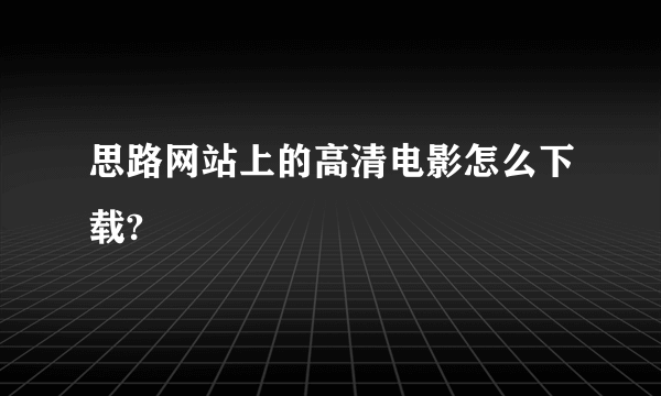 思路网站上的高清电影怎么下载?