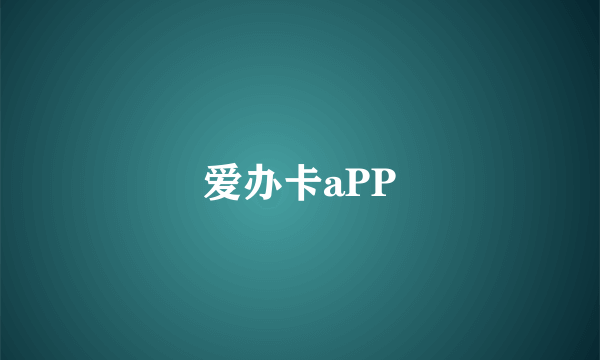 爱办卡aPP