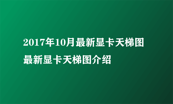 2017年10月最新显卡天梯图 最新显卡天梯图介绍