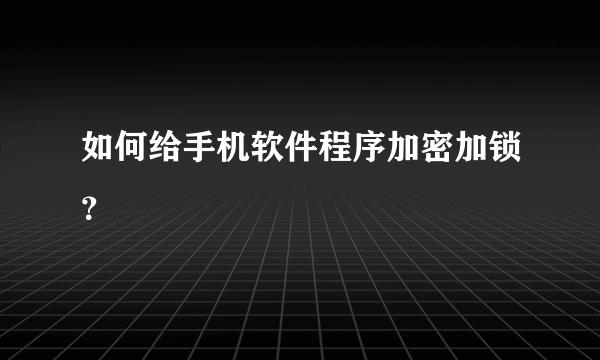 如何给手机软件程序加密加锁？