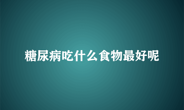 糖尿病吃什么食物最好呢