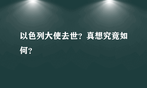 以色列大使去世？真想究竟如何？