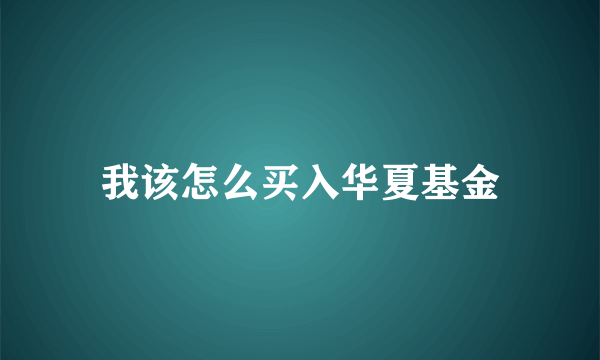 我该怎么买入华夏基金