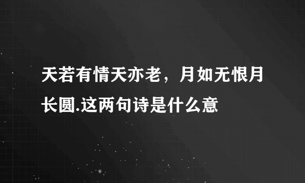 天若有情天亦老，月如无恨月长圆.这两句诗是什么意