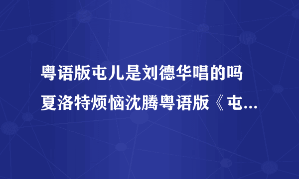 粤语版屯儿是刘德华唱的吗 夏洛特烦恼沈腾粤语版《屯儿》试听