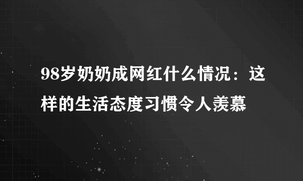 98岁奶奶成网红什么情况：这样的生活态度习惯令人羡慕