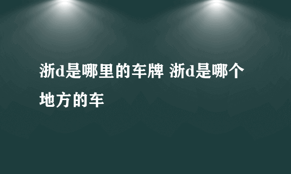 浙d是哪里的车牌 浙d是哪个地方的车