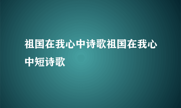 祖国在我心中诗歌祖国在我心中短诗歌