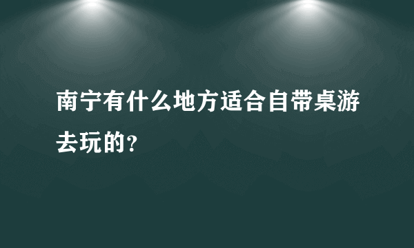 南宁有什么地方适合自带桌游去玩的？