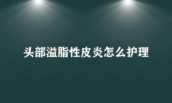 头部溢脂性皮炎怎么护理