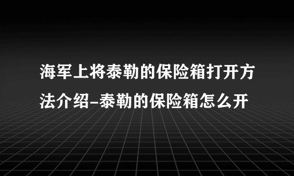 海军上将泰勒的保险箱打开方法介绍-泰勒的保险箱怎么开