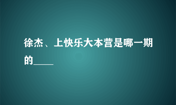 徐杰、上快乐大本营是哪一期的____