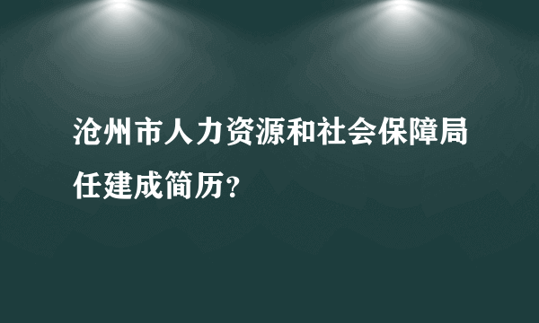 沧州市人力资源和社会保障局任建成简历？