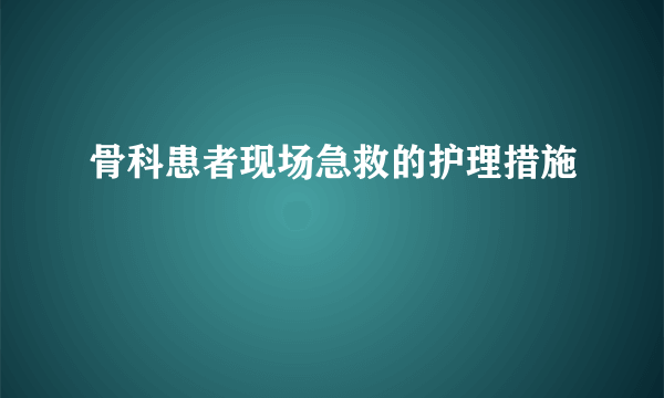 骨科患者现场急救的护理措施