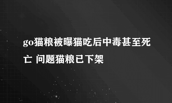 go猫粮被曝猫吃后中毒甚至死亡 问题猫粮已下架