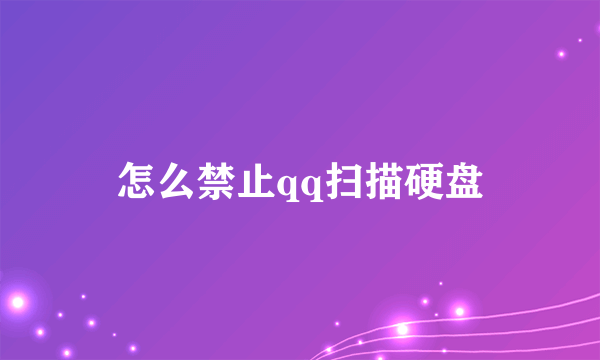 怎么禁止qq扫描硬盘