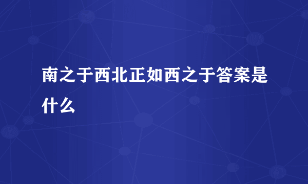 南之于西北正如西之于答案是什么