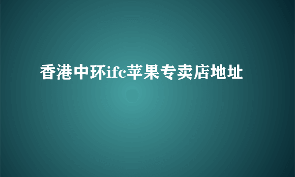 香港中环ifc苹果专卖店地址