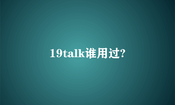 19talk谁用过?