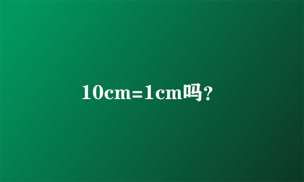 10cm=1cm吗？