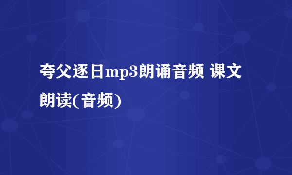 夸父逐日mp3朗诵音频 课文朗读(音频)