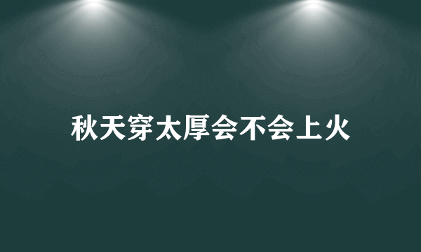 秋天穿太厚会不会上火